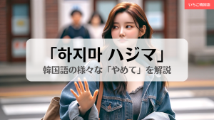 ドラマで聞く「ハジマ」の意味！韓国語で「やめて」を伝えるフレーズ集 - いちご韓国語
